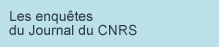 Les enqu&ecirc;tes du journal du CNRS